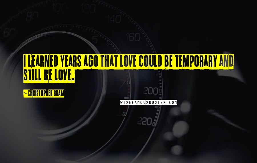 Christopher Bram Quotes: I learned years ago that love could be temporary and still be love.