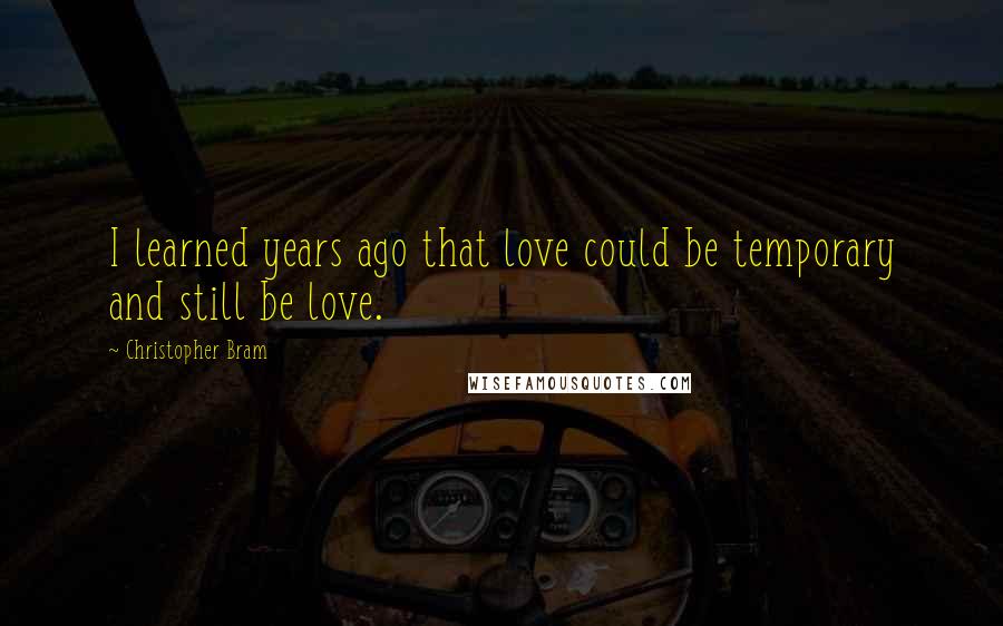 Christopher Bram Quotes: I learned years ago that love could be temporary and still be love.