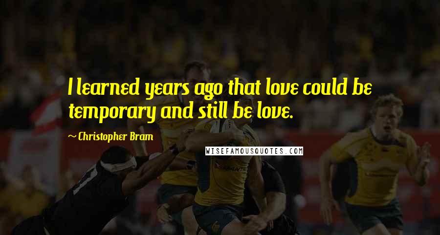 Christopher Bram Quotes: I learned years ago that love could be temporary and still be love.