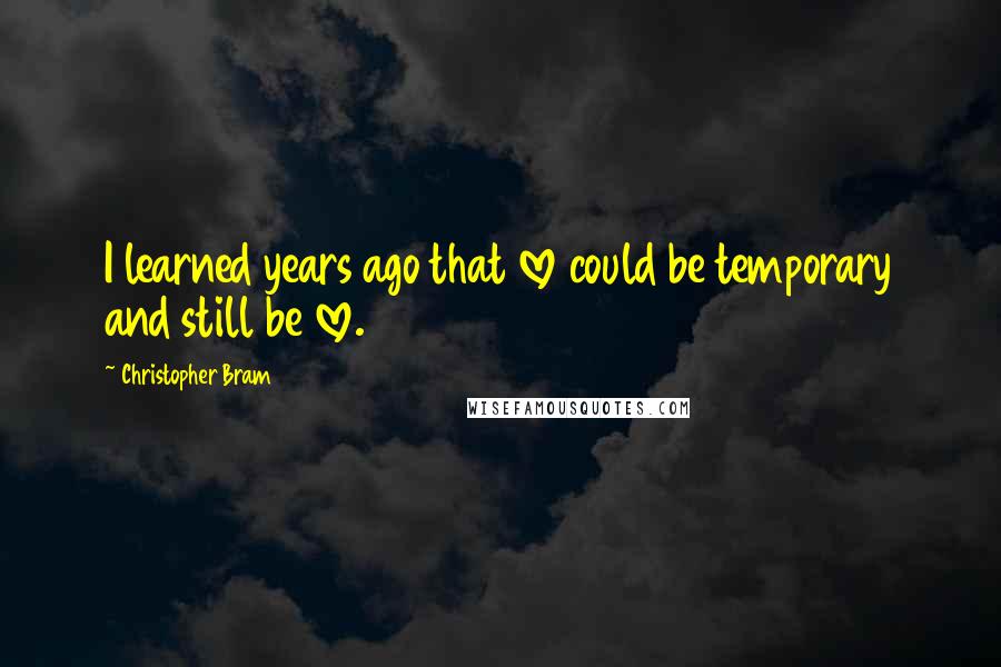 Christopher Bram Quotes: I learned years ago that love could be temporary and still be love.