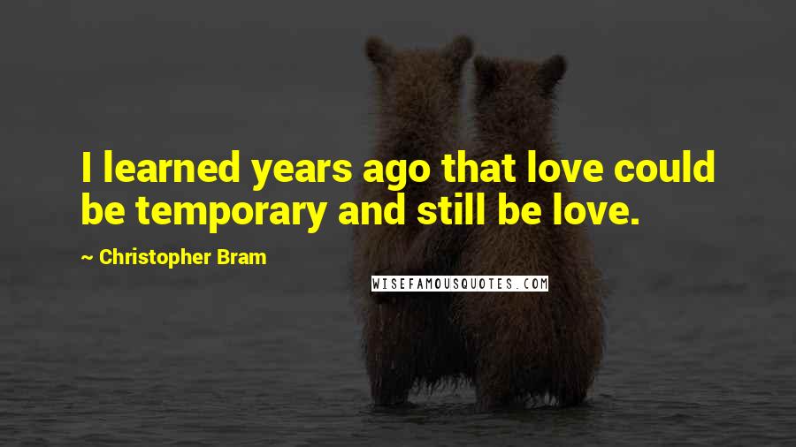 Christopher Bram Quotes: I learned years ago that love could be temporary and still be love.