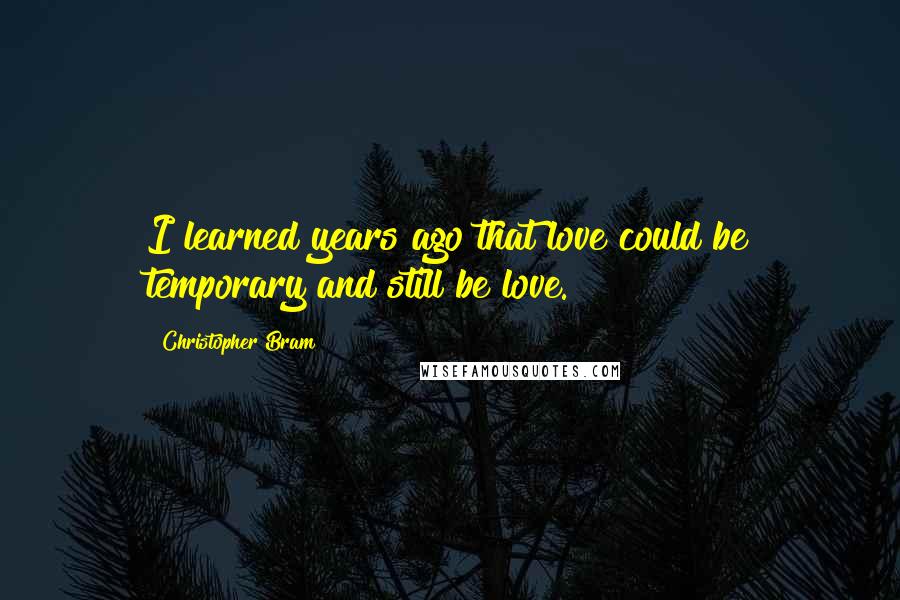 Christopher Bram Quotes: I learned years ago that love could be temporary and still be love.