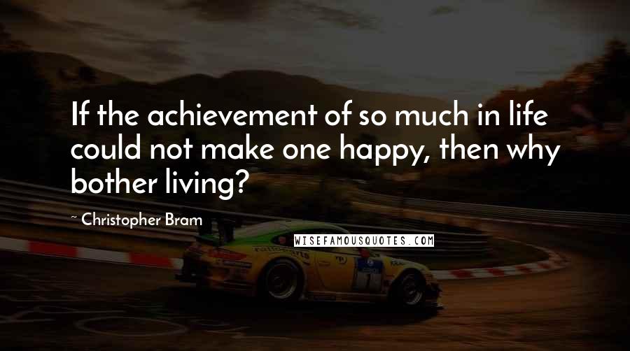 Christopher Bram Quotes: If the achievement of so much in life could not make one happy, then why bother living?