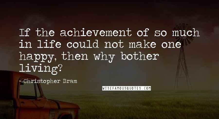 Christopher Bram Quotes: If the achievement of so much in life could not make one happy, then why bother living?