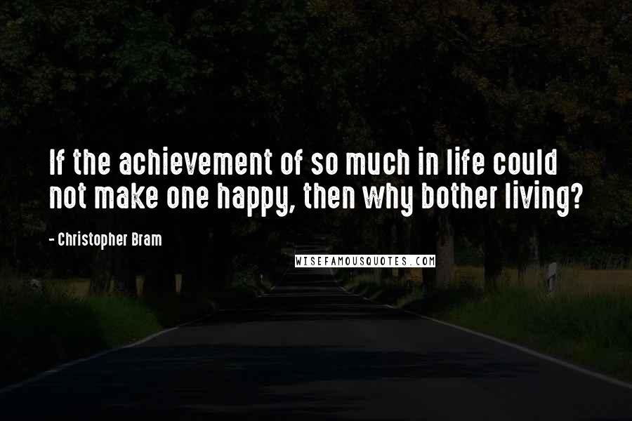 Christopher Bram Quotes: If the achievement of so much in life could not make one happy, then why bother living?