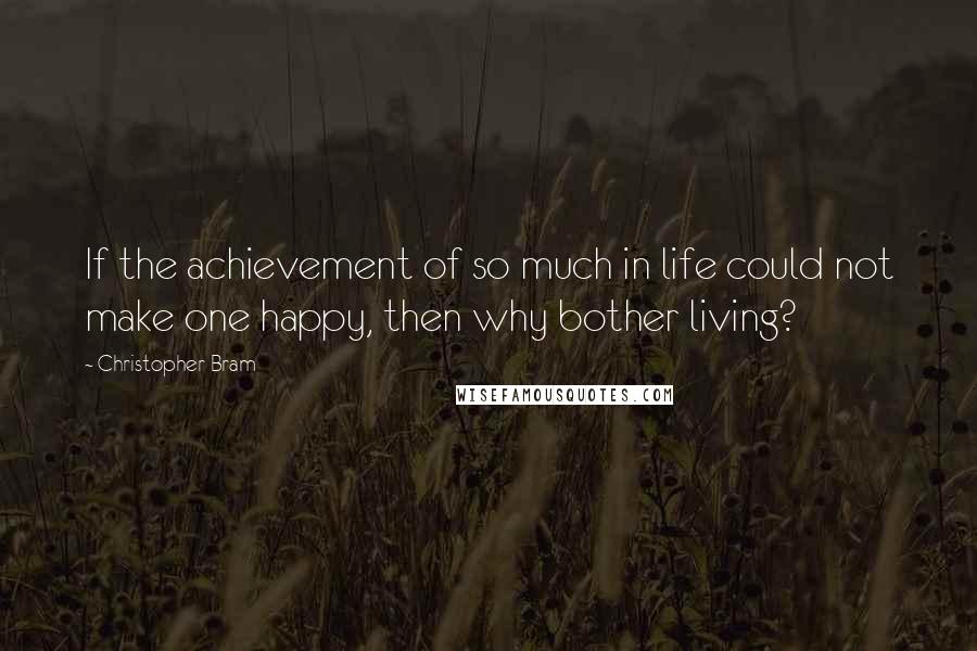 Christopher Bram Quotes: If the achievement of so much in life could not make one happy, then why bother living?