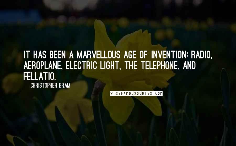 Christopher Bram Quotes: It has been a marvellous age of invention: radio, aeroplane, electric light, the telephone, and fellatio.