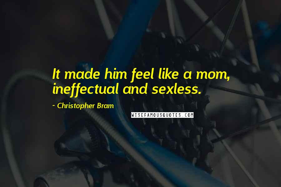 Christopher Bram Quotes: It made him feel like a mom, ineffectual and sexless.