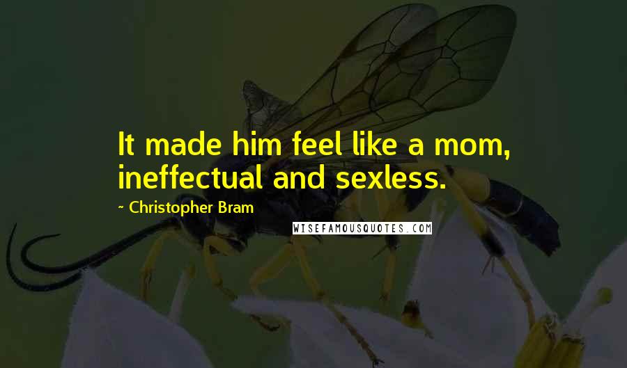 Christopher Bram Quotes: It made him feel like a mom, ineffectual and sexless.