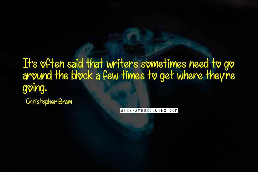 Christopher Bram Quotes: It's often said that writers sometimes need to go around the block a few times to get where they're going.