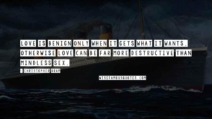 Christopher Bram Quotes: Love is benign only when it gets what it wants. Otherwise love can be far more destructive than mindless sex.