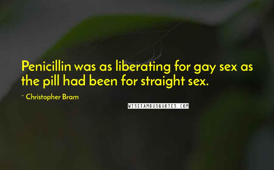 Christopher Bram Quotes: Penicillin was as liberating for gay sex as the pill had been for straight sex.