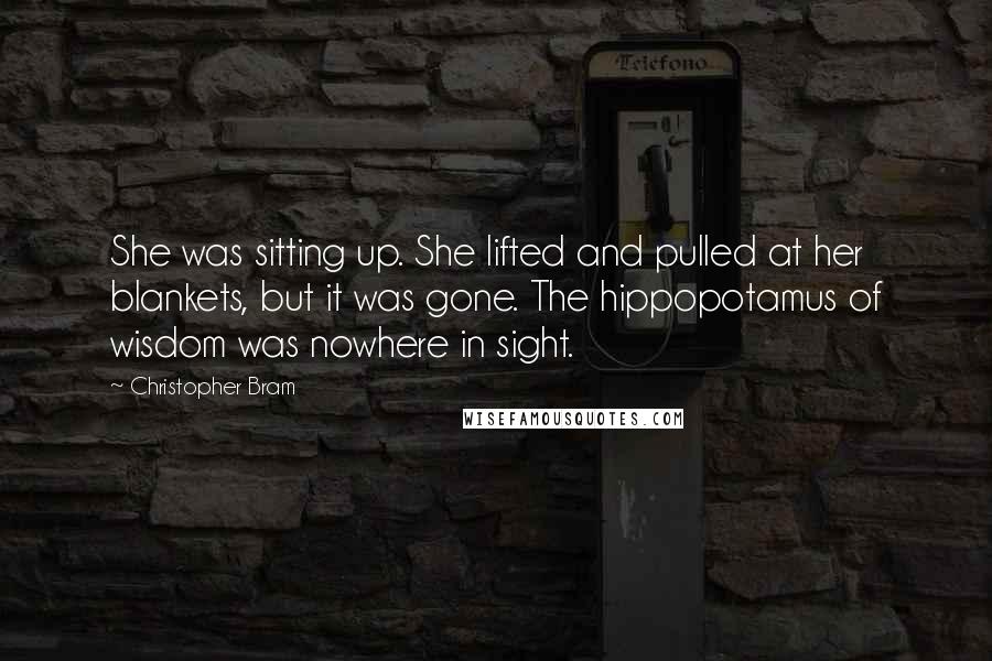 Christopher Bram Quotes: She was sitting up. She lifted and pulled at her blankets, but it was gone. The hippopotamus of wisdom was nowhere in sight.