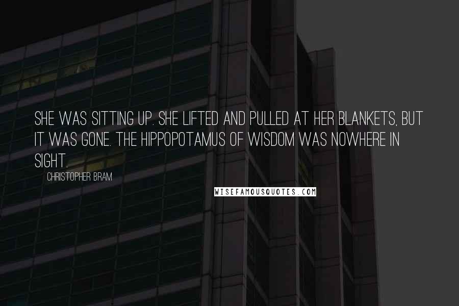 Christopher Bram Quotes: She was sitting up. She lifted and pulled at her blankets, but it was gone. The hippopotamus of wisdom was nowhere in sight.