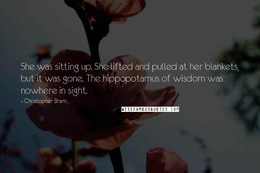 Christopher Bram Quotes: She was sitting up. She lifted and pulled at her blankets, but it was gone. The hippopotamus of wisdom was nowhere in sight.