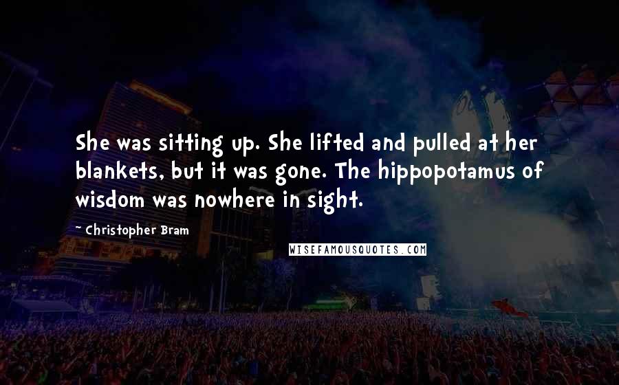 Christopher Bram Quotes: She was sitting up. She lifted and pulled at her blankets, but it was gone. The hippopotamus of wisdom was nowhere in sight.