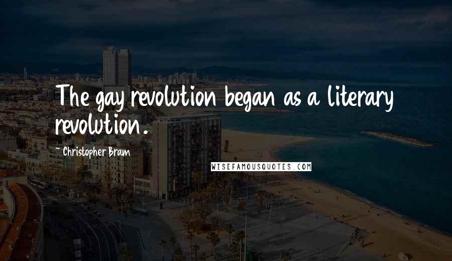 Christopher Bram Quotes: The gay revolution began as a literary revolution.