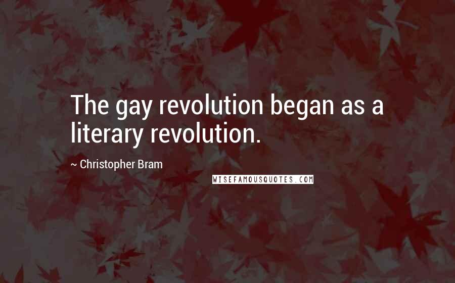 Christopher Bram Quotes: The gay revolution began as a literary revolution.