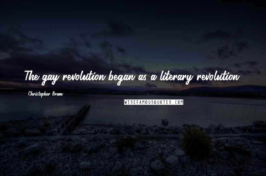 Christopher Bram Quotes: The gay revolution began as a literary revolution.