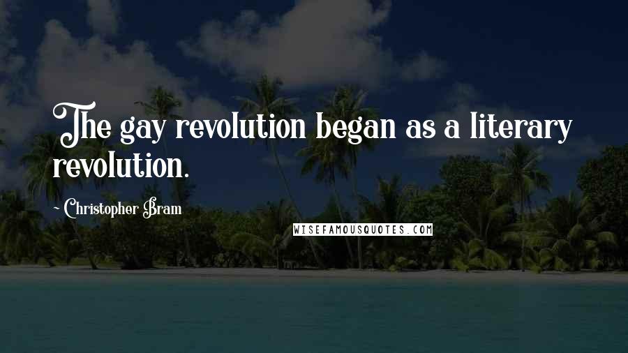 Christopher Bram Quotes: The gay revolution began as a literary revolution.