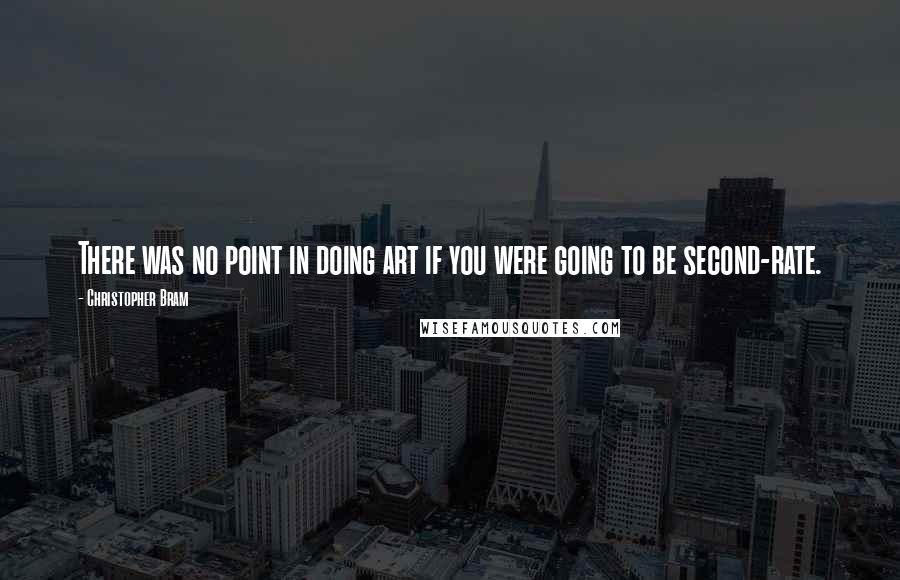 Christopher Bram Quotes: There was no point in doing art if you were going to be second-rate.