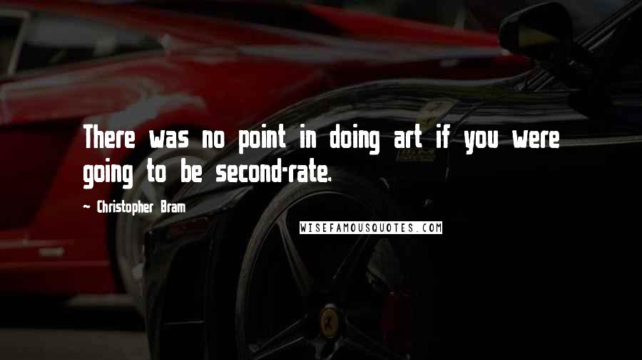 Christopher Bram Quotes: There was no point in doing art if you were going to be second-rate.