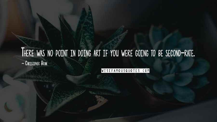 Christopher Bram Quotes: There was no point in doing art if you were going to be second-rate.