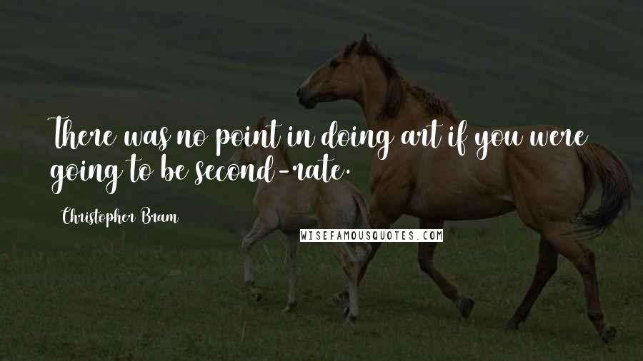 Christopher Bram Quotes: There was no point in doing art if you were going to be second-rate.