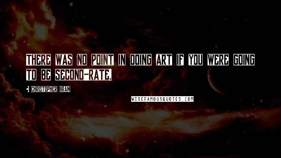 Christopher Bram Quotes: There was no point in doing art if you were going to be second-rate.