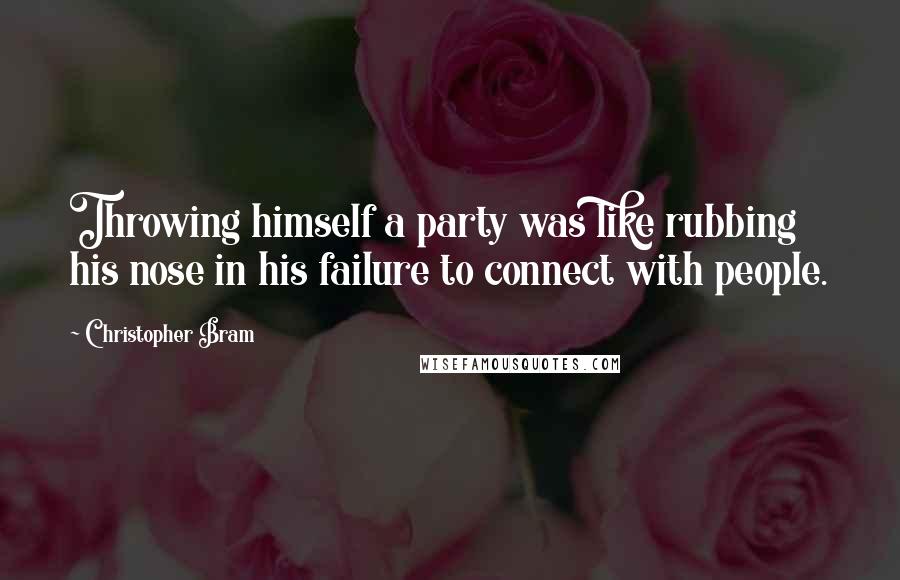 Christopher Bram Quotes: Throwing himself a party was like rubbing his nose in his failure to connect with people.