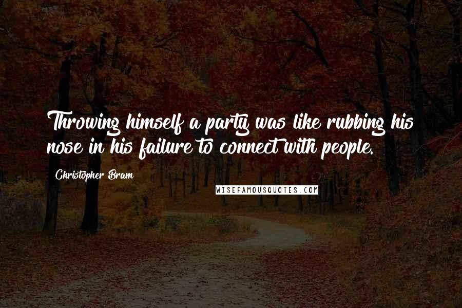 Christopher Bram Quotes: Throwing himself a party was like rubbing his nose in his failure to connect with people.