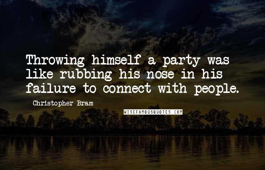 Christopher Bram Quotes: Throwing himself a party was like rubbing his nose in his failure to connect with people.