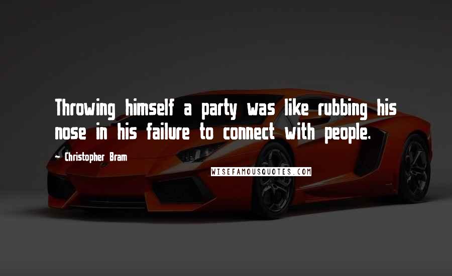 Christopher Bram Quotes: Throwing himself a party was like rubbing his nose in his failure to connect with people.
