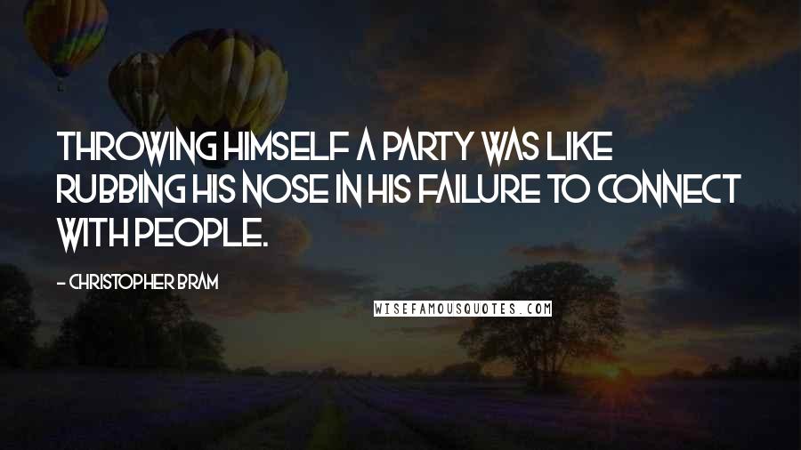 Christopher Bram Quotes: Throwing himself a party was like rubbing his nose in his failure to connect with people.