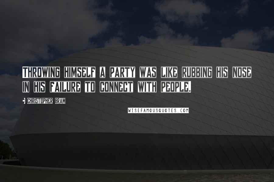 Christopher Bram Quotes: Throwing himself a party was like rubbing his nose in his failure to connect with people.