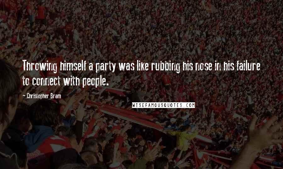 Christopher Bram Quotes: Throwing himself a party was like rubbing his nose in his failure to connect with people.