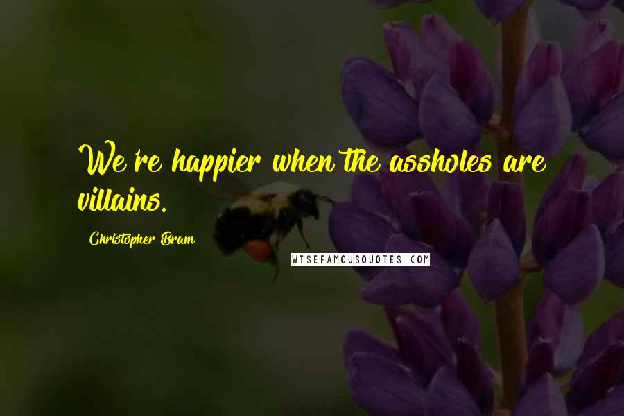 Christopher Bram Quotes: We're happier when the assholes are villains.