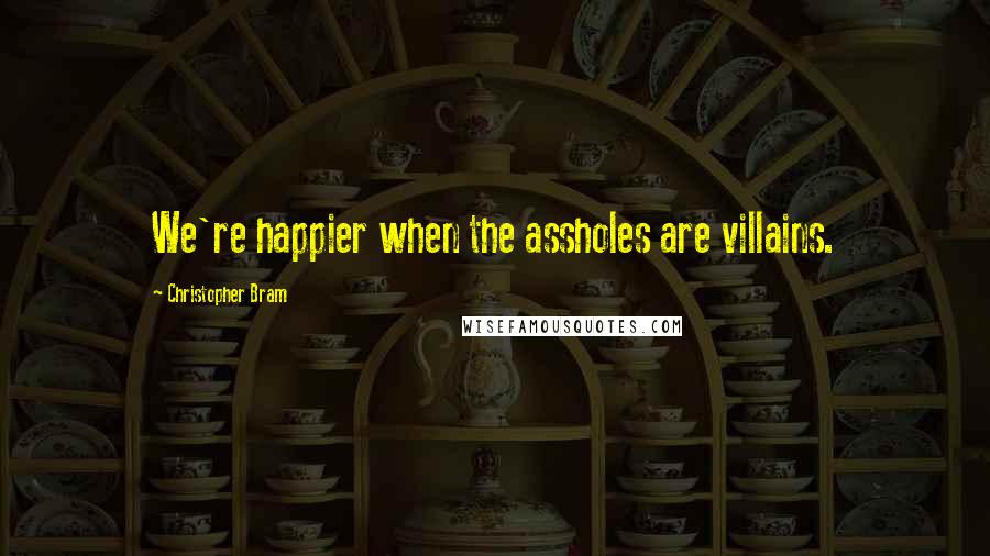 Christopher Bram Quotes: We're happier when the assholes are villains.