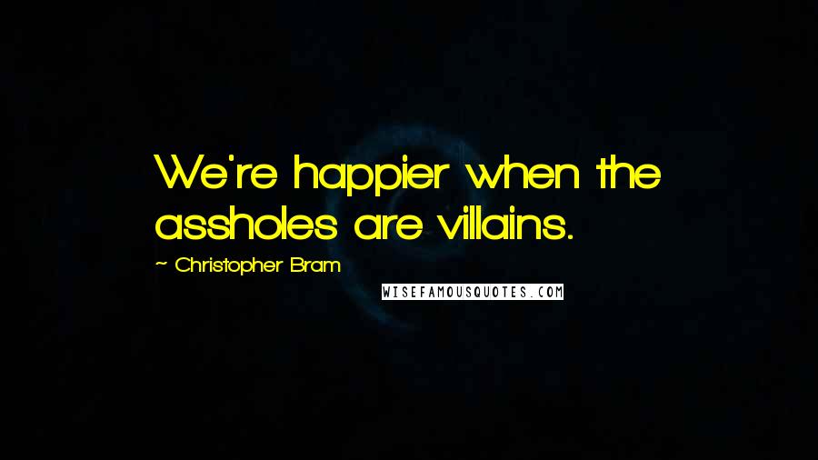 Christopher Bram Quotes: We're happier when the assholes are villains.