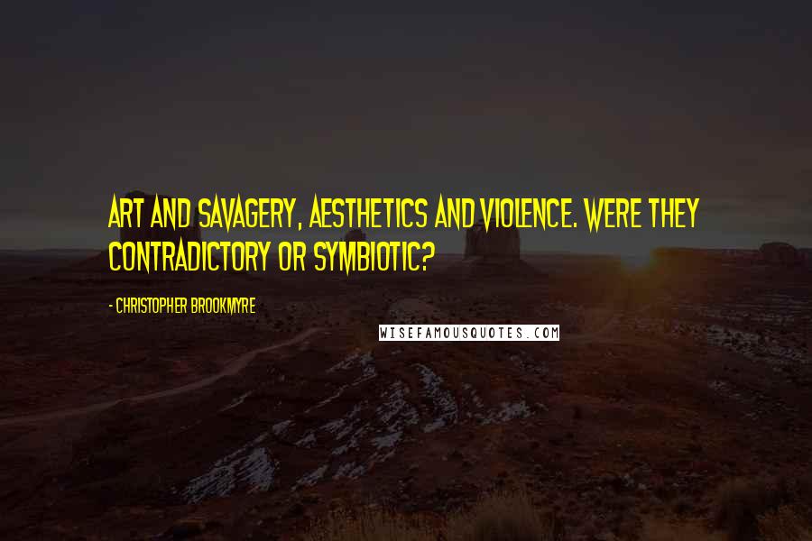Christopher Brookmyre Quotes: Art and savagery, aesthetics and violence. Were they contradictory or symbiotic?