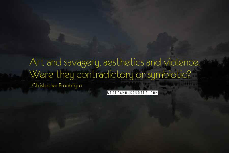 Christopher Brookmyre Quotes: Art and savagery, aesthetics and violence. Were they contradictory or symbiotic?