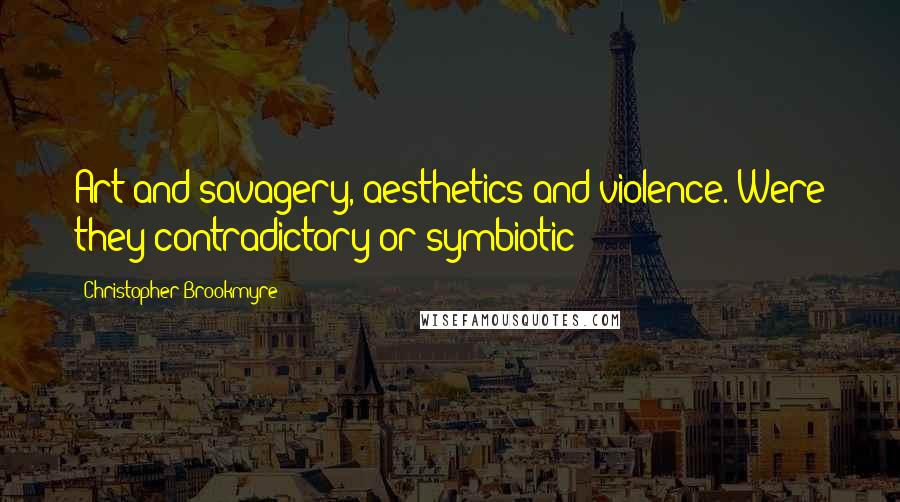 Christopher Brookmyre Quotes: Art and savagery, aesthetics and violence. Were they contradictory or symbiotic?