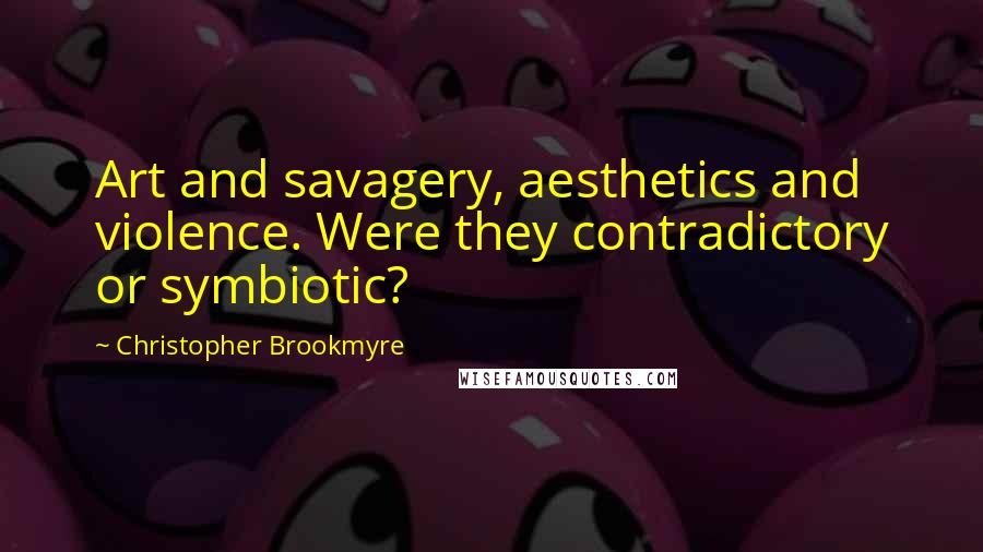 Christopher Brookmyre Quotes: Art and savagery, aesthetics and violence. Were they contradictory or symbiotic?
