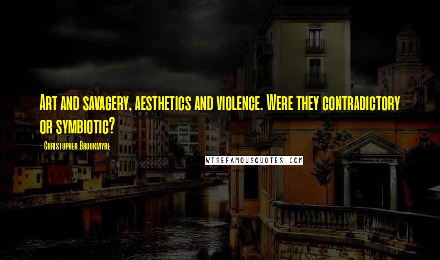 Christopher Brookmyre Quotes: Art and savagery, aesthetics and violence. Were they contradictory or symbiotic?