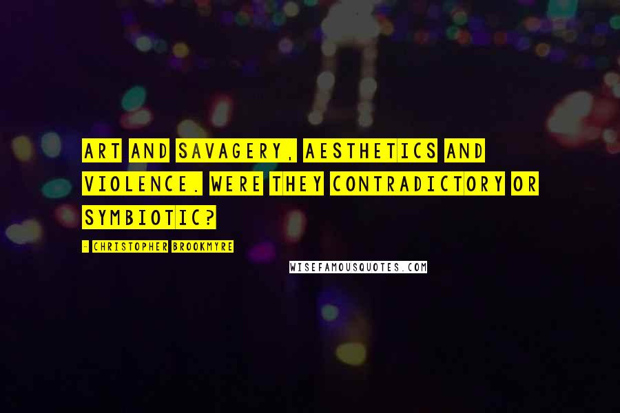Christopher Brookmyre Quotes: Art and savagery, aesthetics and violence. Were they contradictory or symbiotic?