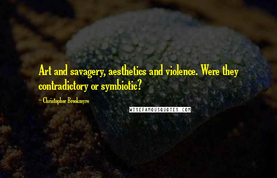 Christopher Brookmyre Quotes: Art and savagery, aesthetics and violence. Were they contradictory or symbiotic?