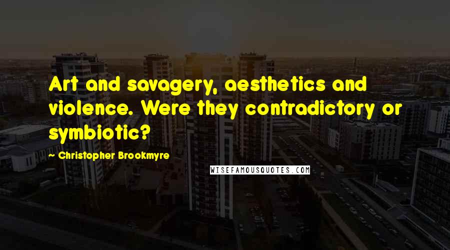 Christopher Brookmyre Quotes: Art and savagery, aesthetics and violence. Were they contradictory or symbiotic?