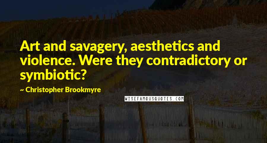 Christopher Brookmyre Quotes: Art and savagery, aesthetics and violence. Were they contradictory or symbiotic?