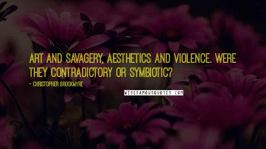 Christopher Brookmyre Quotes: Art and savagery, aesthetics and violence. Were they contradictory or symbiotic?
