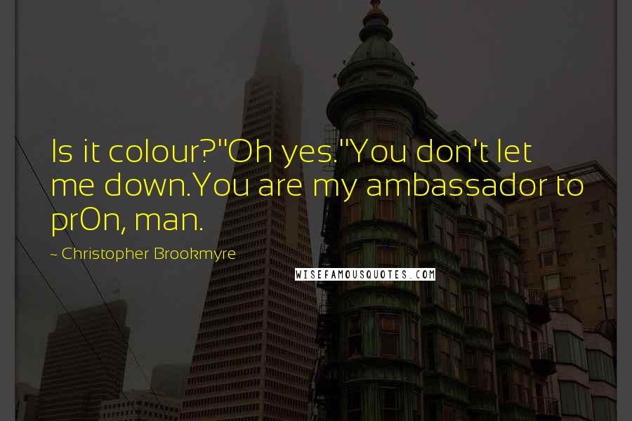 Christopher Brookmyre Quotes: Is it colour?''Oh yes.''You don't let me down.You are my ambassador to pr0n, man.